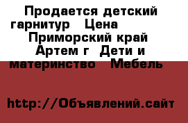 Продается детский гарнитур › Цена ­ 20 000 - Приморский край, Артем г. Дети и материнство » Мебель   